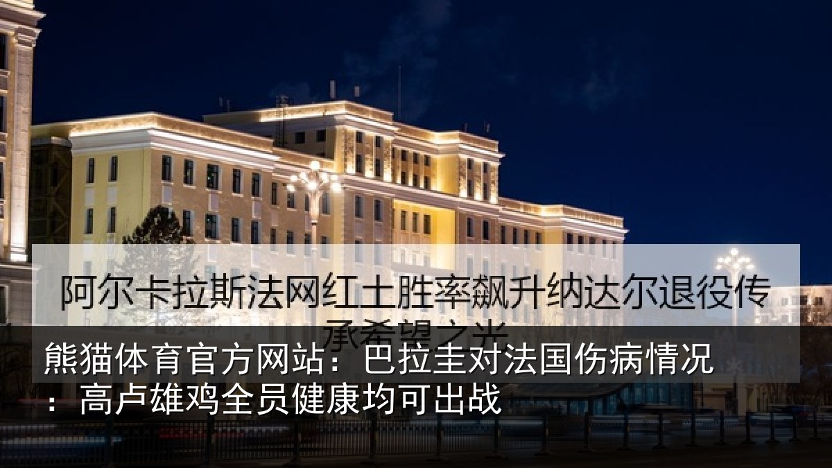 熊猫体育官方网站：巴拉圭对法国伤病情况：高卢雄相关情况战