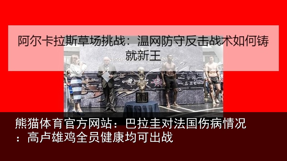 熊猫体育官方网站:巴拉圭对法国伤病情况:高卢雄鸡全员健康均可出战