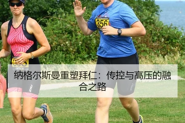 纳格尔斯曼重塑拜仁：传控与高压的融合之路