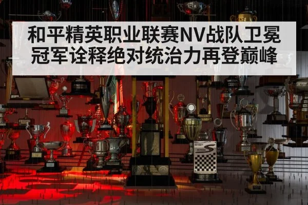 和平精英职业联赛NV战队卫冕冠军诠释绝对统治力再登巅峰