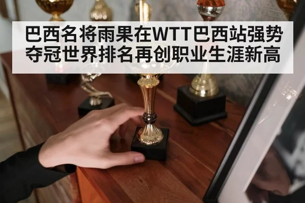 巴西名将雨果在WTT巴西站强势夺冠世界排名再创职业生涯新高