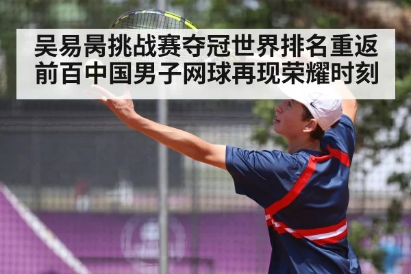 吴易昺挑战赛夺冠世界排名重返前百中国男子网球再现荣耀时刻