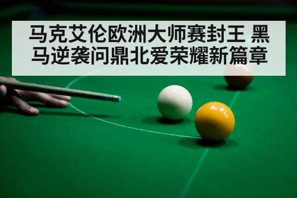 马克艾伦欧洲大师赛封王 黑马逆袭问鼎北爱荣耀新篇章