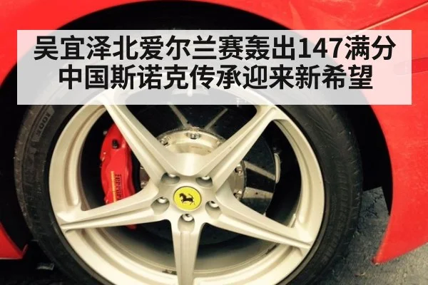 吴宜泽北爱尔兰赛轰出147满分 中国斯诺克传承迎来新希望