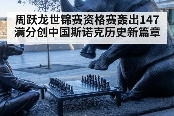 周跃龙世锦赛资格赛轰出147满分创中国斯诺克历史新篇章